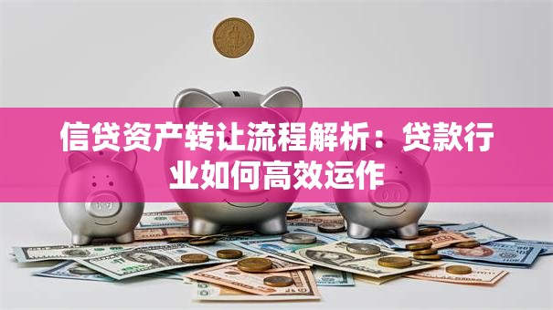 信贷资产转让流程解析：贷款行业如何高效运作