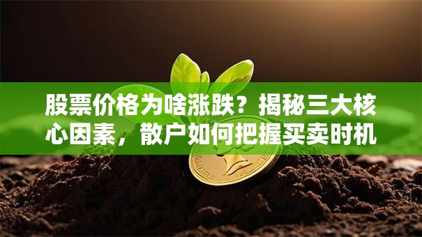 股票价格为啥涨跌？揭秘三大核心因素，散户如何把握买卖时机？