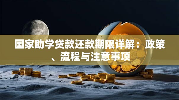 国家助学贷款还款期限详解：政策、流程与注意事项