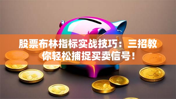 股票布林指标实战技巧：三招教你轻松捕捉买卖信号！