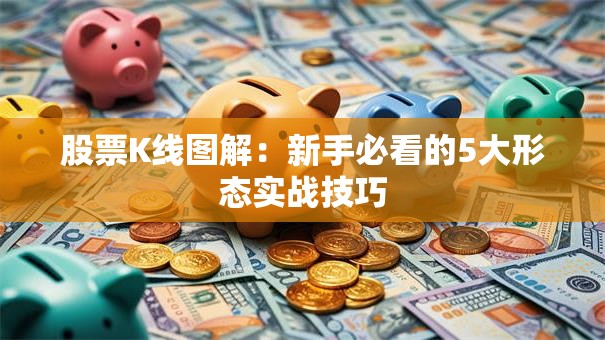 股票K线图解：新手必看的5大形态实战技巧
