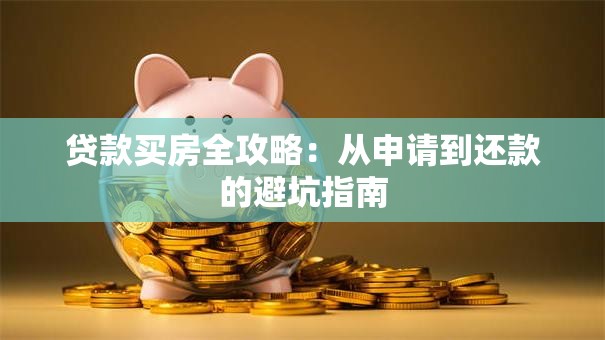贷款买房全攻略：从申请到还款的避坑指南