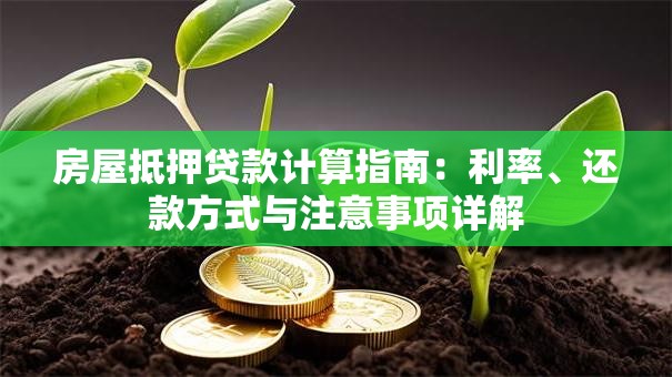房屋抵押贷款计算指南：利率、还款方式与注意事项详解