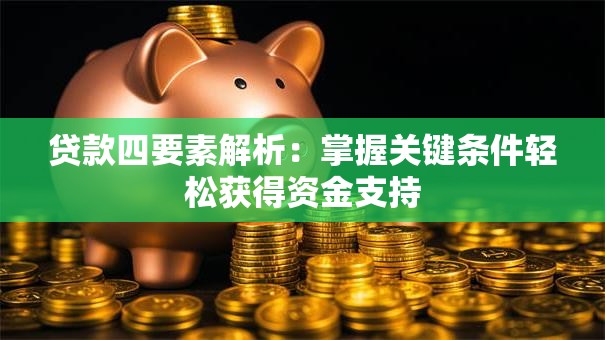贷款四要素解析：掌握关键条件轻松获得资金支持
