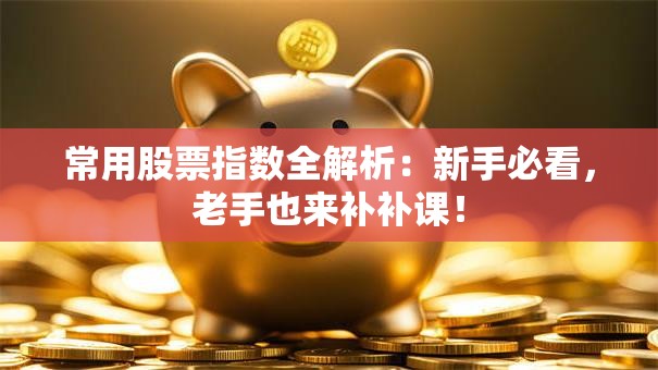 常用股票指数全解析：新手必看，老手也来补补课！