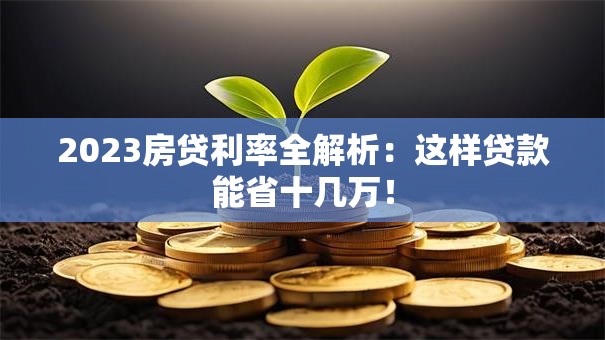 2023房贷利率全解析：这样贷款能省十几万！