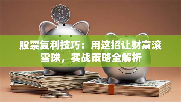 股票复利技巧：用这招让财富滚雪球，实战策略全解析