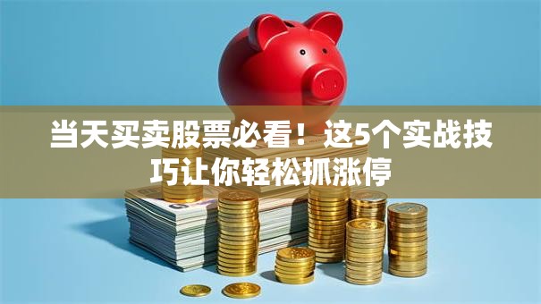 当天买卖股票必看！这5个实战技巧让你轻松抓涨停