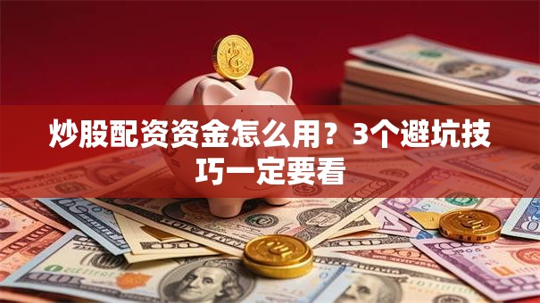 炒股配资资金怎么用？3个避坑技巧一定要看
