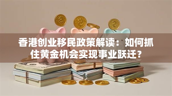 香港创业移民政策解读：如何抓住黄金机会实现事业跃迁？