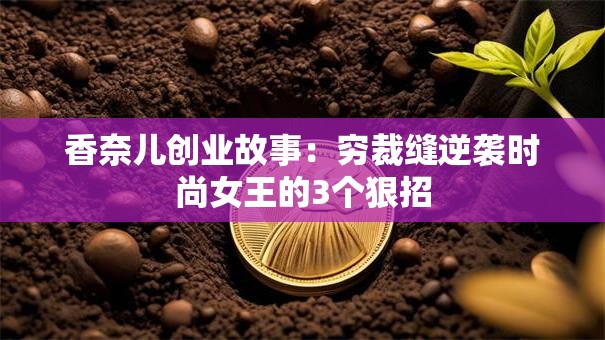 香奈儿创业故事：穷裁缝逆袭时尚女王的3个狠招