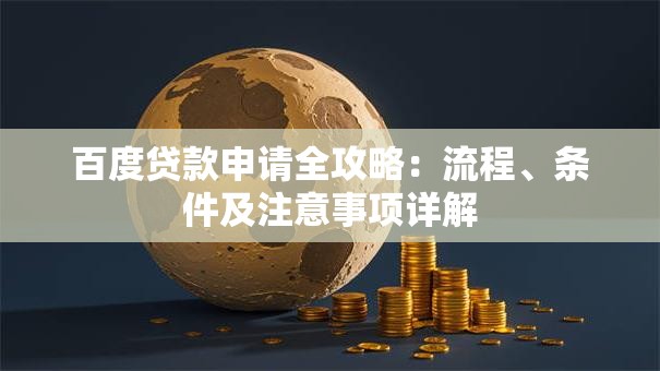 百度贷款申请全攻略：流程、条件及注意事项详解