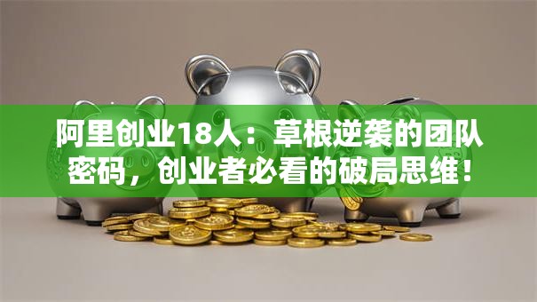 阿里创业18人：草根逆袭的团队密码，创业者必看的破局思维！