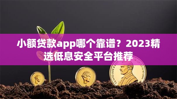小额贷款app哪个靠谱？2023精选低息安全平台推荐
