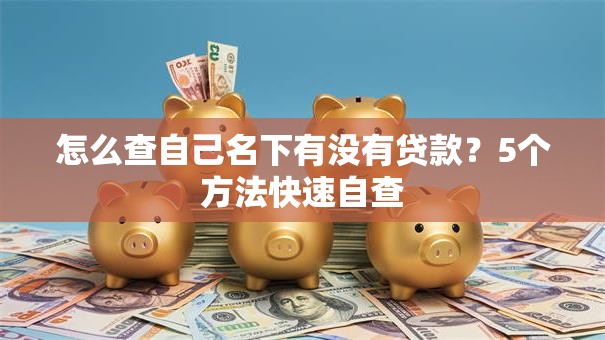 怎么查自己名下有没有贷款？5个方法快速自查
