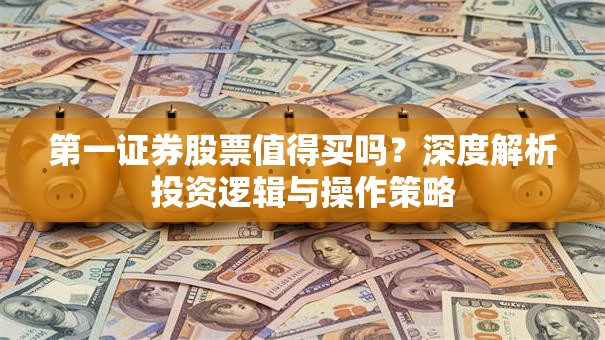第一证券股票值得买吗？深度解析投资逻辑与操作策略