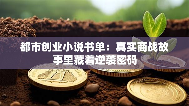 都市创业小说书单：真实商战故事里藏着逆袭密码