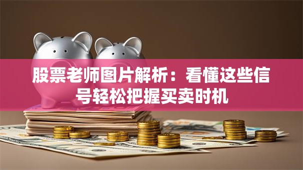 股票老师图片解析：看懂这些信号轻松把握买卖时机