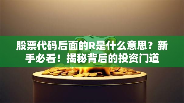 股票代码后面的R是什么意思？新手必看！揭秘背后的投资门道