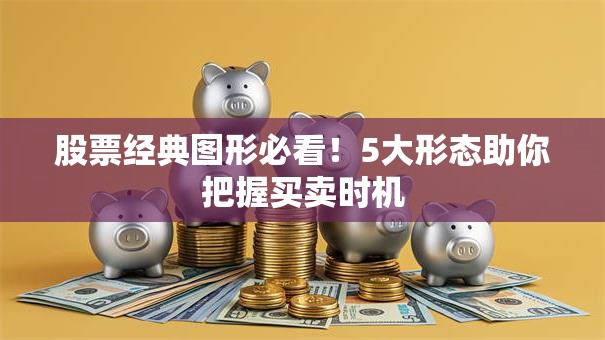 股票经典图形必看！5大形态助你把握买卖时机