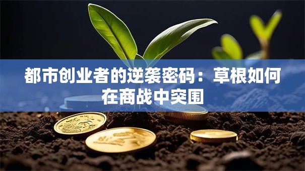 都市创业者的逆袭密码：草根如何在商战中突围