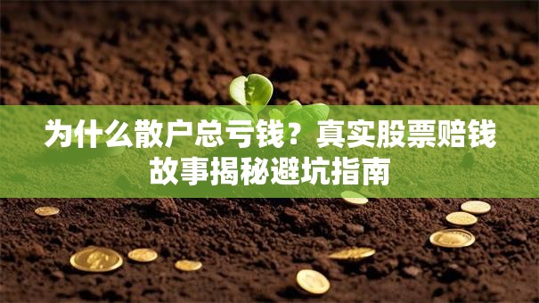 为什么散户总亏钱？真实股票赔钱故事揭秘避坑指南
