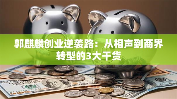 郭麒麟创业逆袭路：从相声到商界转型的3大干货
