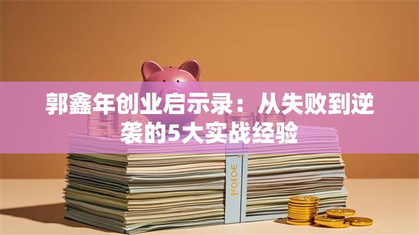 郭鑫年创业启示录：从失败到逆袭的5大实战经验