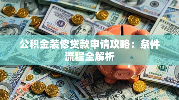 公积金装修贷款申请攻略：条件流程全解析