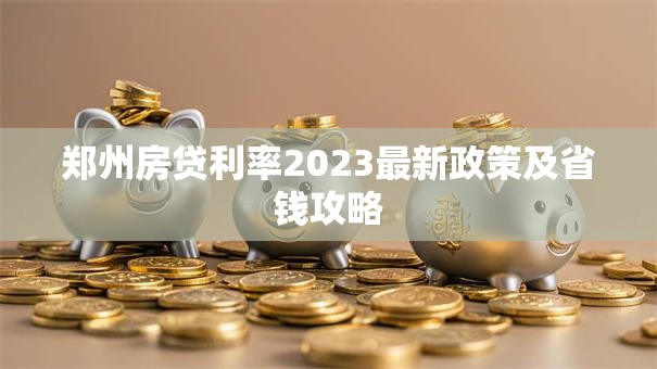 郑州房贷利率2023最新政策及省钱攻略