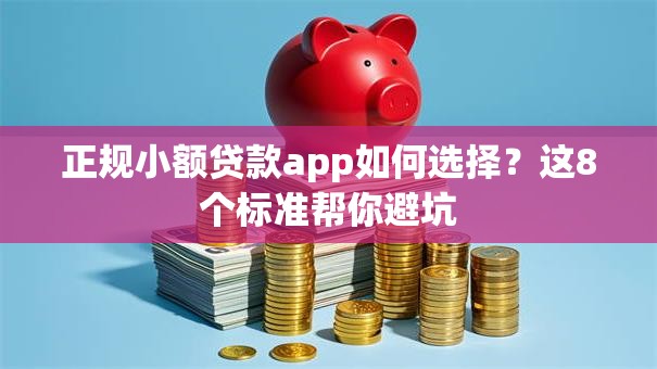正规小额贷款app如何选择？这8个标准帮你避坑
