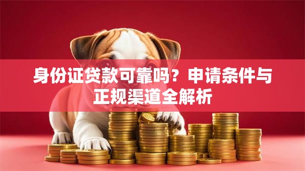 身份证贷款可靠吗？申请条件与正规渠道全解析