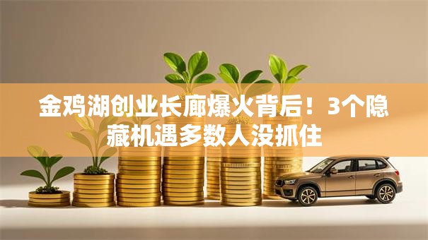 金鸡湖创业长廊爆火背后！3个隐藏机遇多数人没抓住