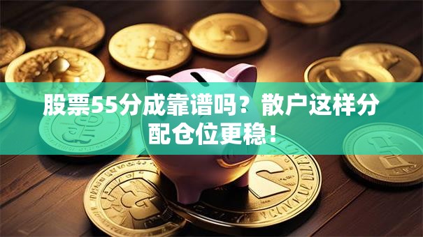股票55分成靠谱吗？散户这样分配仓位更稳！
