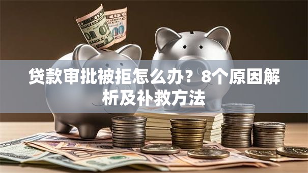 贷款审批被拒怎么办？8个原因解析及补救方法
