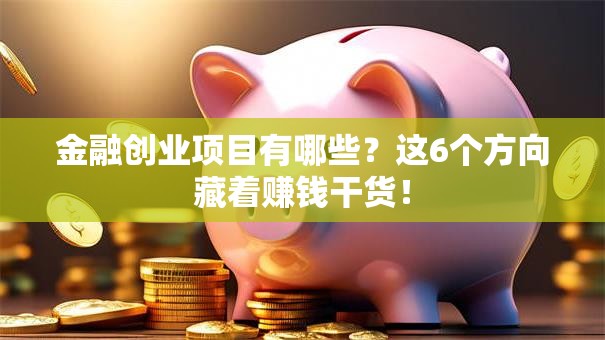 金融创业项目有哪些？这6个方向藏着赚钱干货！
