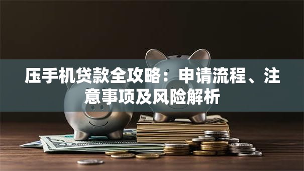 压手机贷款全攻略：申请流程、注意事项及风险解析