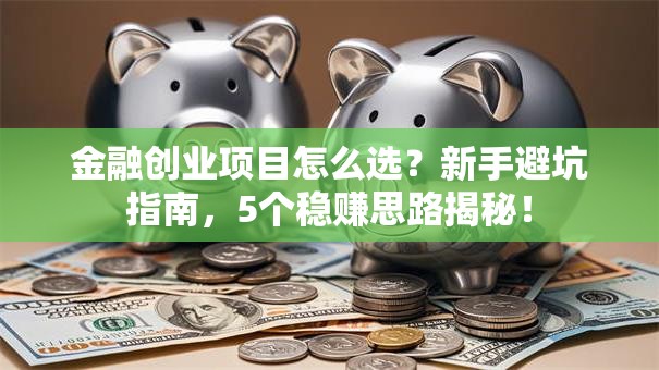 金融创业项目怎么选？新手避坑指南，5个稳赚思路揭秘！