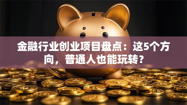 金融行业创业项目盘点：这5个方向，普通人也能玩转？