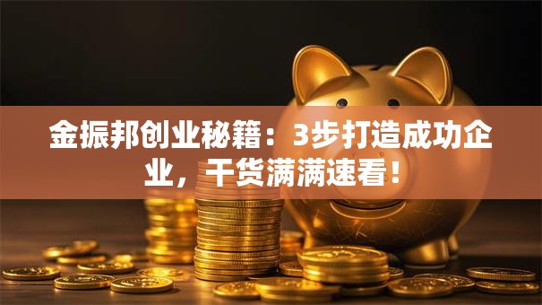 金振邦创业秘籍：3步打造成功企业，干货满满速看！