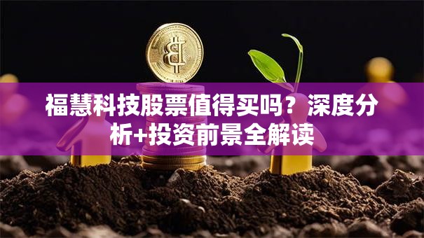 福慧科技股票值得买吗？深度分析+投资前景全解读
