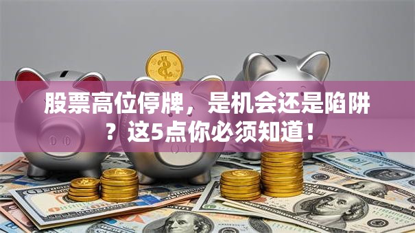 股票高位停牌，是机会还是陷阱？这5点你必须知道！