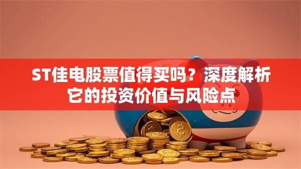ST佳电股票值得买吗？深度解析它的投资价值与风险点