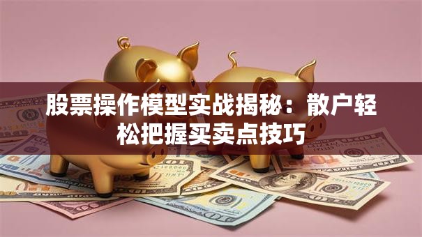 股票操作模型实战揭秘：散户轻松把握买卖点技巧