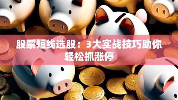 股票短线选股：3大实战技巧助你轻松抓涨停