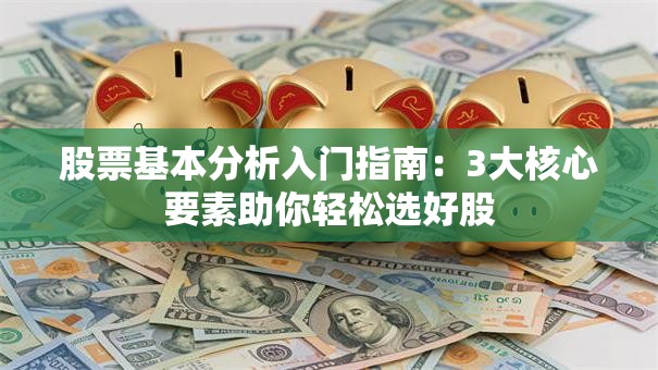 股票基本分析入门指南：3大核心要素助你轻松选好股