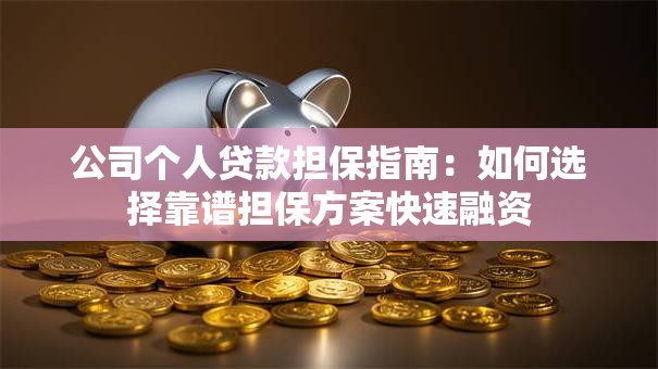 公司个人贷款担保指南：如何选择靠谱担保方案快速融资