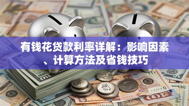 有钱花贷款利率详解：影响因素、计算方法及省钱技巧