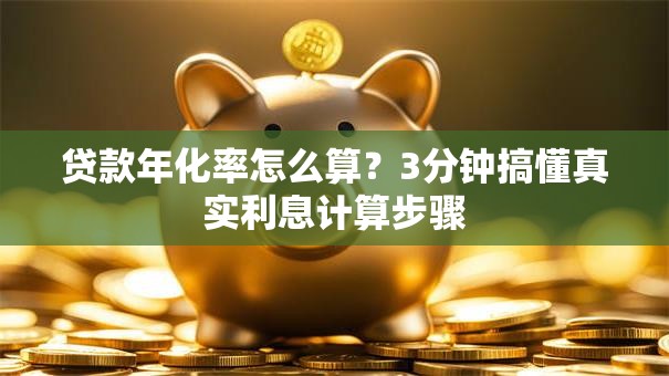 贷款年化率怎么算？3分钟搞懂真实利息计算步骤