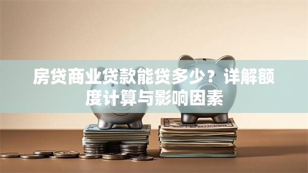 房贷商业贷款能贷多少？详解额度计算与影响因素